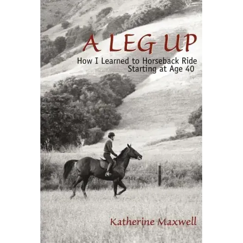 A Leg Up: How I Learned to Horseback Ride Starting at Age 40 - Paperback