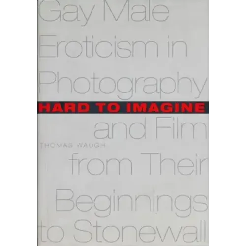Hard to Imagine: Gay Male Eroticism in Photography and Film from Their Beginnings to Stonewall - Hardcover