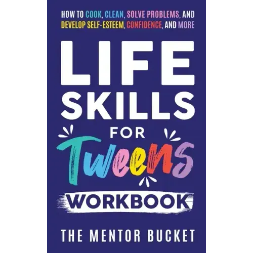 Life Skills for Tweens Workbook - How to Cook, Clean, Solve Problems, and Develop Self-Esteem, Confidence, and More Essential Life Skills Every Pre-Te - Hardcover