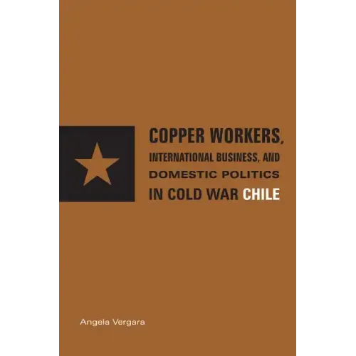 Copper Workers, International Business, and Domestic Politics in Cold War Chile - Paperback