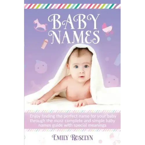 Baby Names: Enjoy Finding The Perfect Name For Your Baby Through The Most Complete And Simple Baby Names Guide With Special Meanin - Paperback