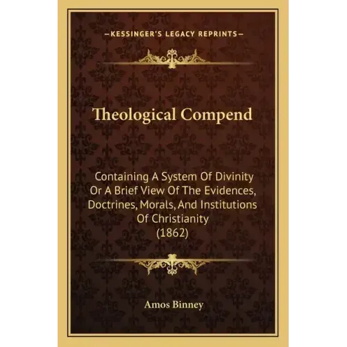 Theological Compend: Containing A System Of Divinity Or A Brief View Of The Evidences, Doctrines, Morals, And Institutions Of Christianity (1862) - Paperback