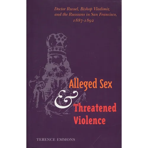 Alleged Sex and Threatened Violence: Doctor Russel, Bishop Vladimir, and the Russians in San Francisco, 1887-1892 - Hardcover