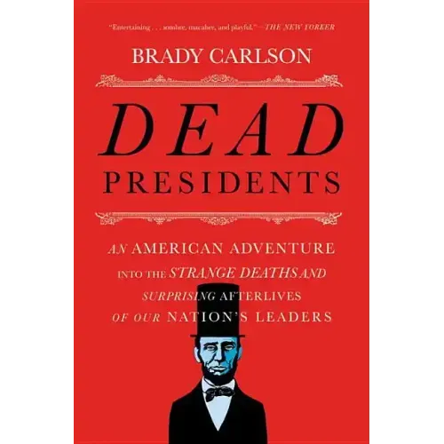 Dead Presidents: An American Adventure Into the Strange Deaths and Surprising Afterlives of Our Nation's Leaders - Paperback