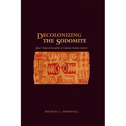 Decolonizing the Sodomite: Queer Tropes of Sexuality in Colonial Andean Culture - Paperback
