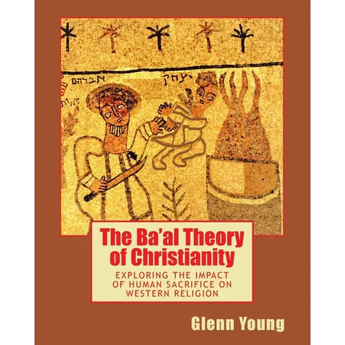 The Ba'al Theory of Christianity: Exploring the Impact of Human Sacrifice on Western Religion - Paperback