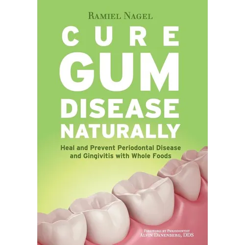 Cure Gum Disease Naturally: Heal Gingivitis and Periodontal Disease with Whole Foods - Paperback