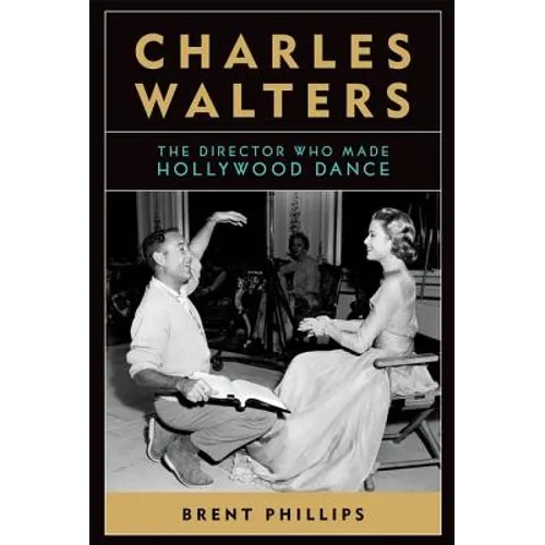 Charles Walters: The Director Who Made Hollywood Dance - Hardcover