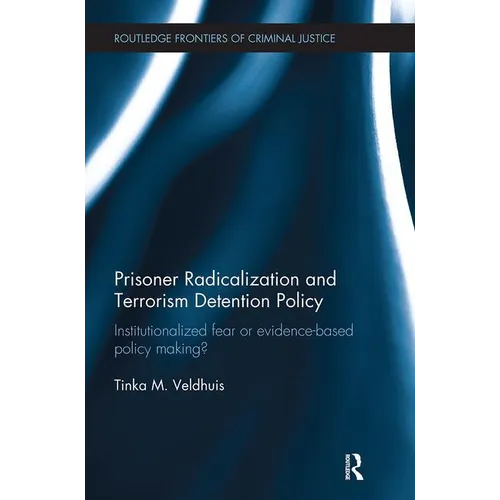 Prisoner Radicalization and Terrorism Detention Policy: Institutionalized Fear or Evidence-Based Policy Making? - Paperback
