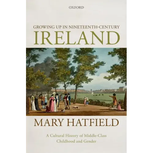 Growing Up in Nineteenth-Century Ireland: A Cultural History of Middle-Class Childhood and Gender - Hardcover