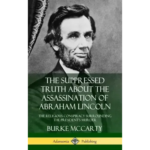 The Suppressed Truth About the Assassination of Abraham Lincoln: The Religious Conspiracy Surrounding the President's Murder (Hardcover) - Hardcover