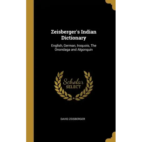 Zeisberger's Indian Dictionary: English, German, Iroquois, The Onondaga and Algonquin - Hardcover