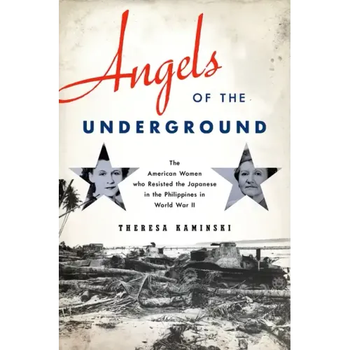 Angels of the Underground: The American Women Who Resisted the Japanese in the Philippines in World War II - Hardcover