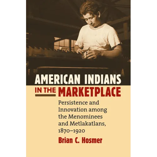 American Indians in the Marketplace: Persistence and Innovation Among the Menominees and Metlakatlans, 1870-1920 - Paperback