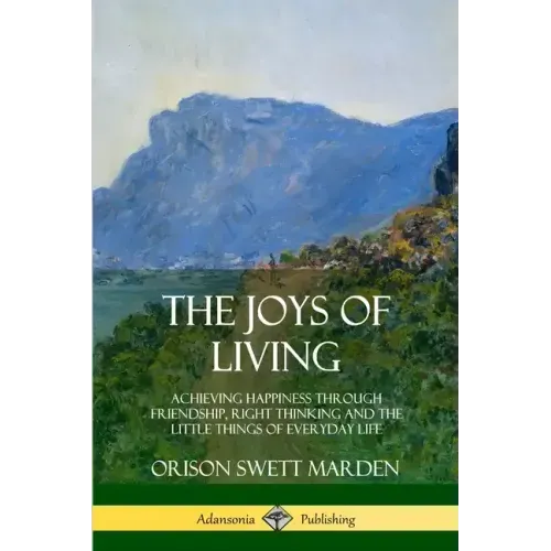 The Joys of Living: Achieving Happiness Through Friendship, Right Thinking and the Little Things of Everyday Life - Paperback