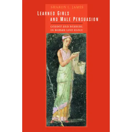 Learned Girls and Male Persuasion: Gender and Reading in Roman Love Elegy - Hardcover