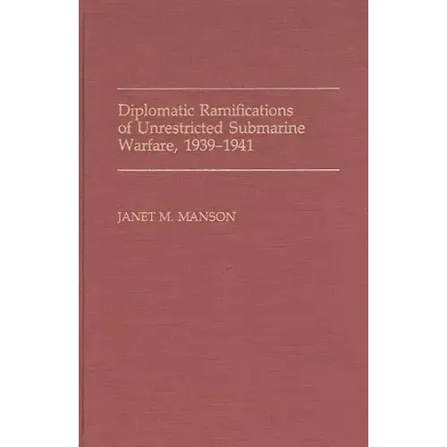 Diplomatic Ramifications of Unrestricted Submarine Warfare, 1939-1941 - Hardcover
