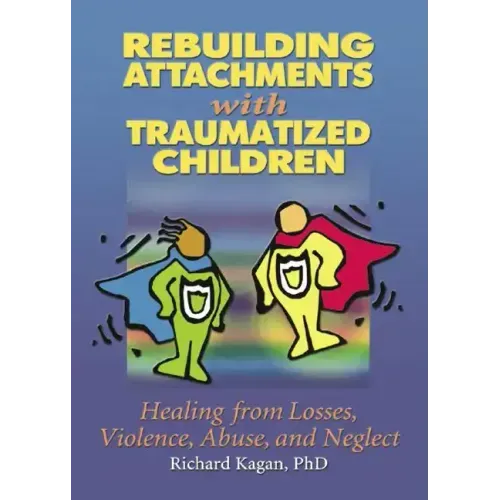 Rebuilding Attachments with Traumatized Children: Healing from Losses, Violence, Abuse, and Neglect - Paperback