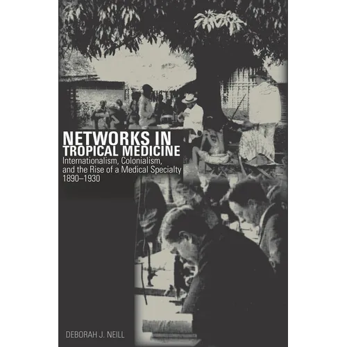 Networks in Tropical Medicine: Internationalism, Colonialism, and the Rise of a Medical Specialty, 1890a 1930 - Hardcover