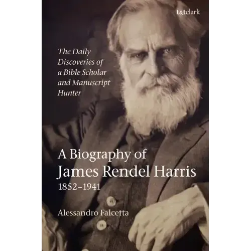The Daily Discoveries of a Bible Scholar and Manuscript Hunter: A Biography of James Rendel Harris (1852-1941) - Paperback