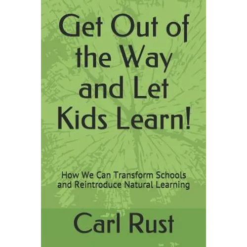 Get Out of the Way and Let Kids Learn!: How We Can Transform Schools and Reintroduce Natural Learning