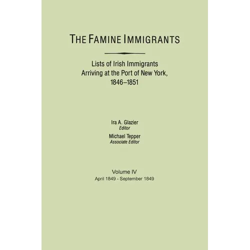 Famine Immigrants. Lists of Irish Immigrants Arriving at the Port of New York, 1846-1851. Volume IV, April 1849-September 1849 - Paperback