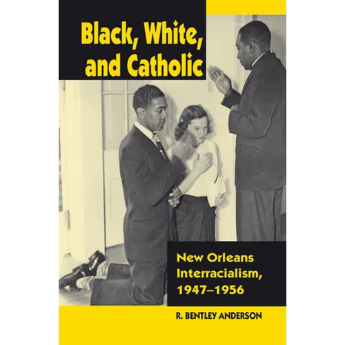 Black, White, and Catholic: New Orleans Interracialism, 1947-1956 - Hardcover
