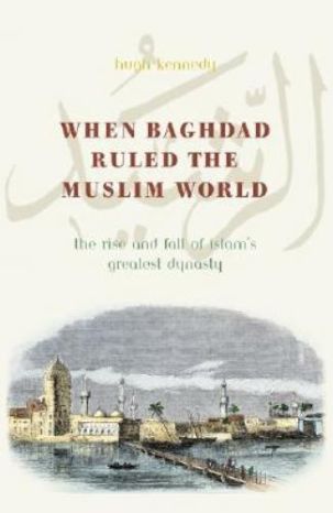 When Baghdad Ruled the Muslim World: The Rise and Fall of Islam's Greatest Dynasty by Hugh Kennedy-Hardcover