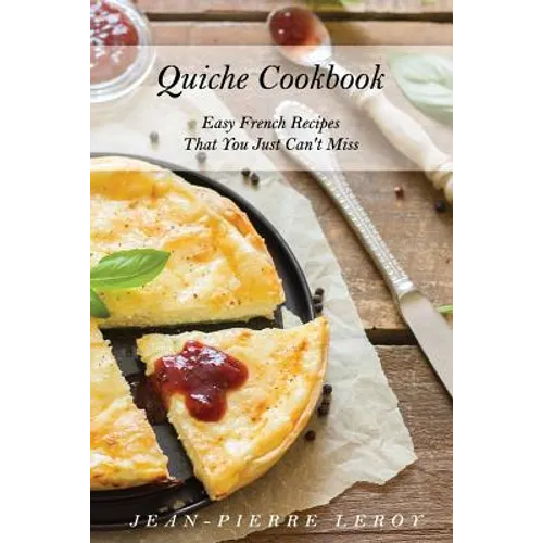 Quiche Cookbook: Easy French Recipes That You Just Can't Miss - Paperback