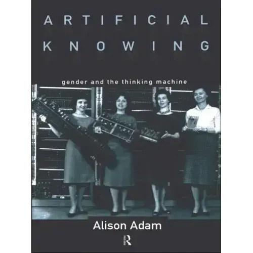 Artificial Knowing: Gender and the Thinking Machine - Paperback