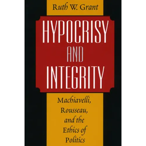 Hypocrisy and Integrity: Machiavelli, Rousseau, and the Ethics of Politics - Paperback