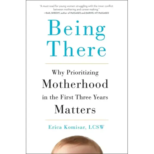 Being There: Why Prioritizing Motherhood in the First Three Years Matters - Hardcover