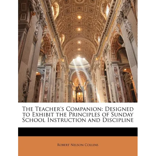 The Teacher's Companion: Designed to Exhibit the Principles of Sunday School Instruction and Discipline - Paperback