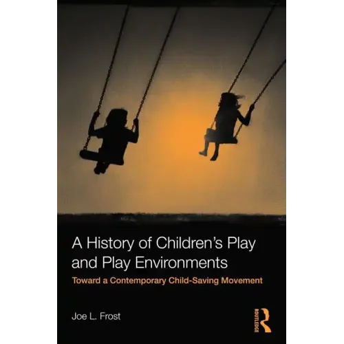 A History of Children's Play and Play Environments: Toward a Contemporary Child-Saving Movement - Paperback