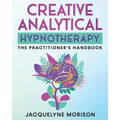 Creative Analytical Hypnotherapy: The Practitioner's Handbook