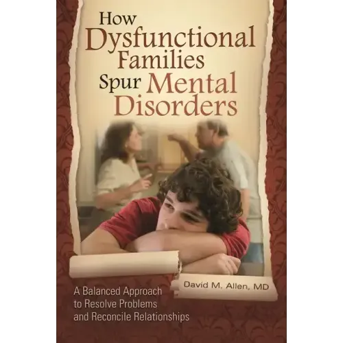 How Dysfunctional Families Spur Mental Disorders: A Balanced Approach to Resolve Problems and Reconcile Relationships - Hardcover