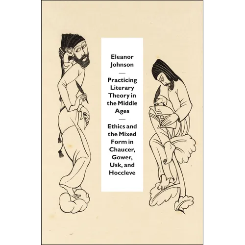 Practicing Literary Theory in the Middle Ages: Ethics and the Mixed Form in Chaucer, Gower, Usk, and Hoccleve - Paperback