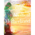 Mystical Motherhood: Create a Happy and Conscious Family: A Guidebook for Conception, Pregnancy, Birth and Beyond