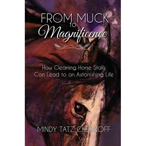 From Muck to Magnificence: How Cleaning Horse Stalls Can Lead to an Astonishing Life - Hardcover