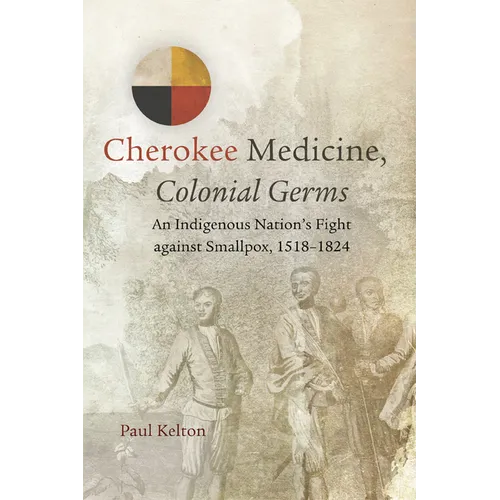 Cherokee Medicine, Colonial Germs: An Indigenous Nation's Fight Against Smallpox, 1518-1824 Volume 11 - Paperback