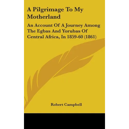 A Pilgrimage To My Motherland: An Account Of A Journey Among The Egbas And Yorubas Of Central Africa, In 1859-60 (1861) - Hardcover