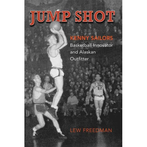 Jump Shot: Kenny Sailors: Basketball Innovator and Alaskan Outfitter - Paperback