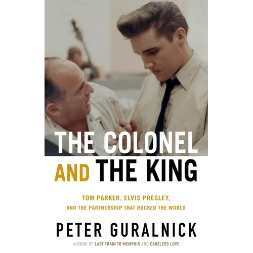 The Colonel and the King: Tom Parker, Elvis Presley, and the Partnership That Rocked the World - Hardcover