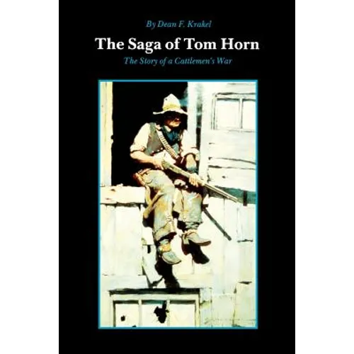 The Saga of Tom Horn: The Story of a Cattlemen's War: With Personal Narratives, Newspaper Accounts, and Official Documents and Testimonies - Paperback