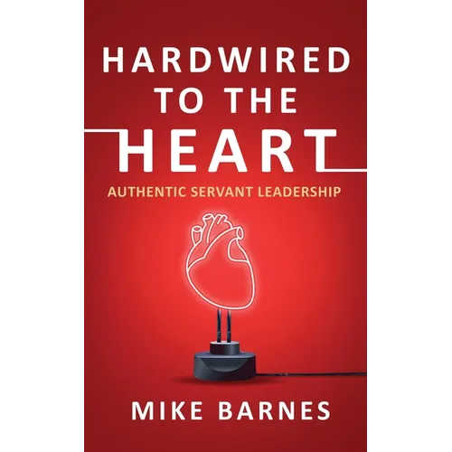Hardwired to the Heart: Authentic Servant Leadership - Paperback