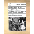 Astraea's Return; Or, the Halcyon Days of France in the Year 2440: A Dream. Translated from the French, by Harriot Augusta Freeman.