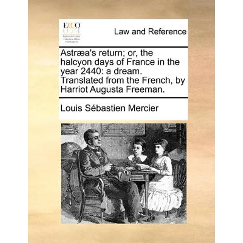Astraea's Return; Or, the Halcyon Days of France in the Year 2440: A Dream. Translated from the French, by Harriot Augusta Freeman. - Paperback