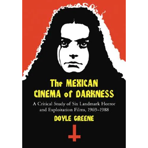 The Mexican Cinema of Darkness: A Critical Study of Six Landmark Horror and Exploitation Films, 1969-1988 - Paperback
