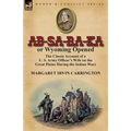 AB-Sa-Ra-Ka or Wyoming Opened: The Classic Account of A U. S. Army Officer's Wife on the Great Plains During the Indian Wars