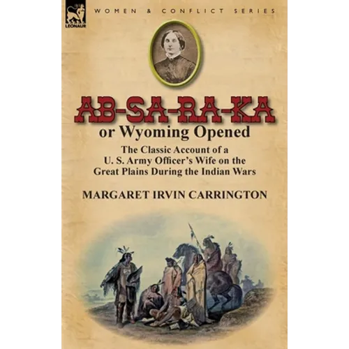 AB-Sa-Ra-Ka or Wyoming Opened: The Classic Account of A U. S. Army Officer's Wife on the Great Plains During the Indian Wars - Paperback